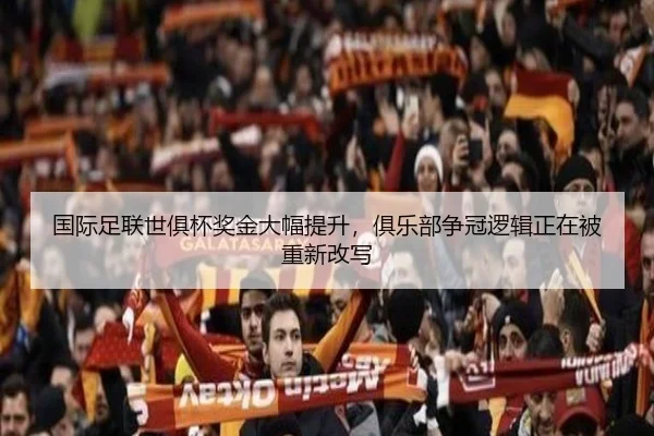 国际足联世俱杯奖金大幅提升，俱乐部争冠逻辑正在被重新改写